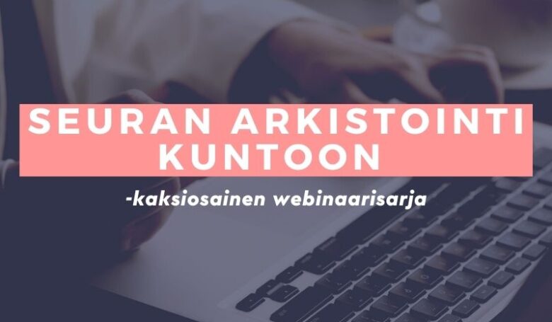 Seuran arkistointi kuntoon – kaksiosainen webinaarisarja
