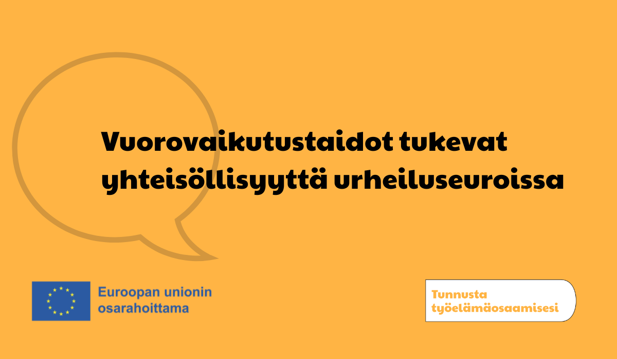 Oranssilla taustalla haalea grafiikkakuva puhekuplasta. Päällä teksti Vuorovaikutustaidot tukevat yhteisöllisyyttä urheiluseuroissa. Alalaidassa Euroopan unionin osarahoittama -logo sekä Tunnusta työelämäosaamisesi -hankkeen logo.
